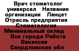 Врач стоматолог-универсал › Название организации ­ Ланцет › Отрасль предприятия ­ Стоматология › Минимальный оклад ­ 1 - Все города Работа » Вакансии   . Свердловская обл.,Артемовский г.